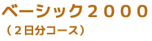 ベーシック２０００　（２日分コース）