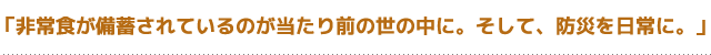 「非常食が備蓄されているのが当たり前の世の中に。そして、防災を日常に。」